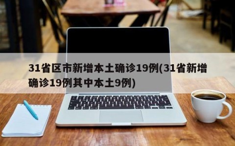 31省区市新增本土确诊19例(31省新增确诊19例其中本土9例)