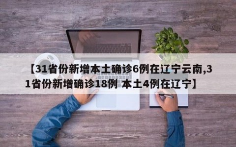 【31省份新增本土确诊6例在辽宁云南,31省份新增确诊18例 本土4例在辽宁】