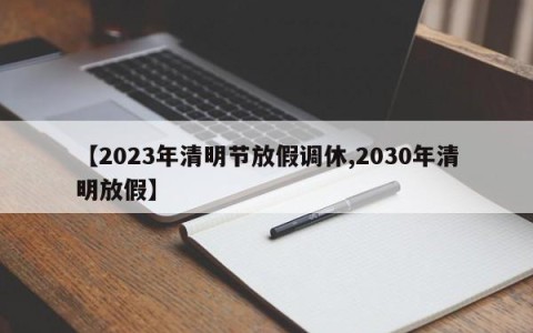 【2023年清明节放假调休,2030年清明放假】