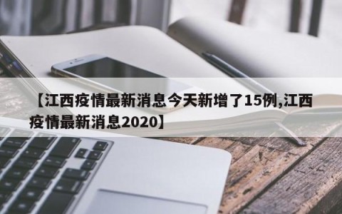【江西疫情最新消息今天新增了15例,江西疫情最新消息2020】