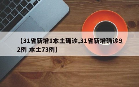 【31省新增1本土确诊,31省新增确诊92例 本土73例】