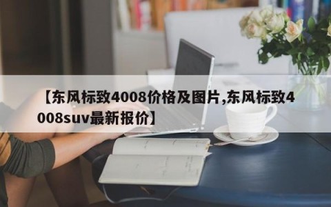 【东风标致4008价格及图片,东风标致4008suv最新报价】