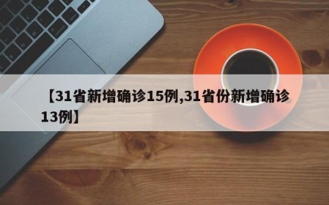【31省新增确诊15例,31省份新增确诊13例】