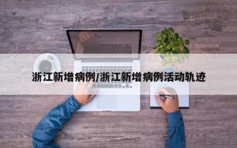 浙江新增病例/浙江新增病例活动轨迹