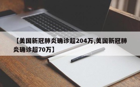 【美国新冠肺炎确诊超204万,美国新冠肺炎确诊超70万】
