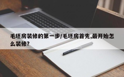 毛坯房装修的第一步/毛坯房首先,最开始怎么装修?