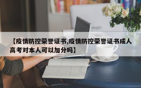 【疫情防控荣誉证书,疫情防控荣誉证书成人高考对本人可以加分吗】
