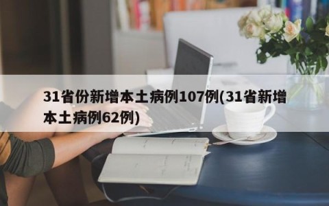 31省份新增本土病例107例(31省新增本土病例62例)
