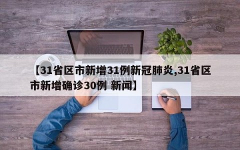 【31省区市新增31例新冠肺炎,31省区市新增确诊30例 新闻】
