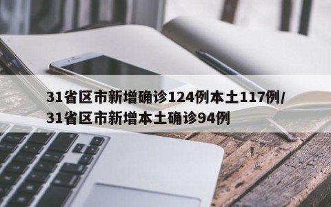 31省区市新增确诊124例本土117例/31省区市新增本土确诊94例
