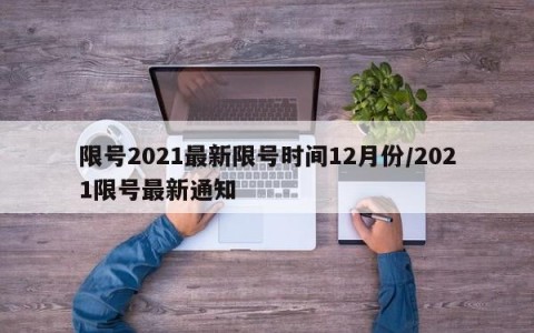 限号2021最新限号时间12月份/2021限号最新通知