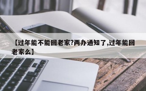 【过年能不能回老家?两办通知了,过年能回老家么】