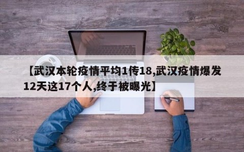 【武汉本轮疫情平均1传18,武汉疫情爆发12天这17个人,终于被曝光】