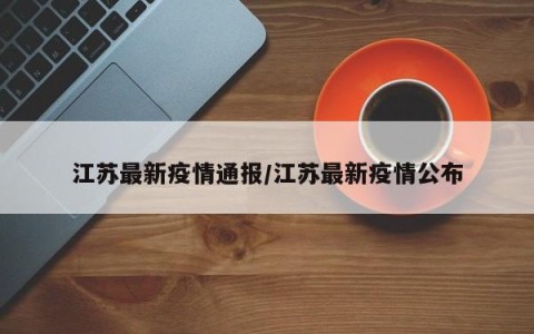 江苏最新疫情通报/江苏最新疫情公布