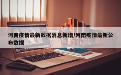 河南疫情最新数据消息新增/河南疫情最新公布数据