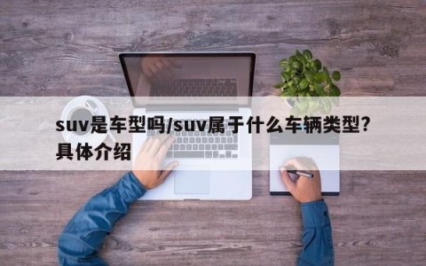 suv是车型吗/suv属于什么车辆类型?具体介绍