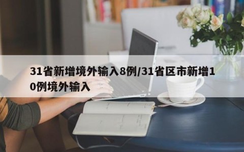 31省新增境外输入8例/31省区市新增10例境外输入