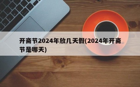 开斋节2024年放几天假(2024年开斋节是哪天)