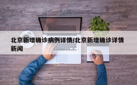 北京新增确诊病例详情/北京新增确诊详情 新闻