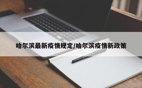 哈尔滨最新疫情规定/哈尔滨疫情新政策