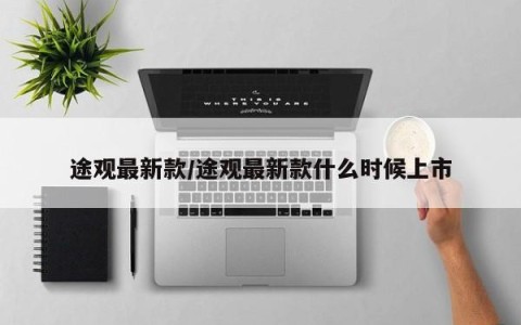 途观最新款/途观最新款什么时候上市