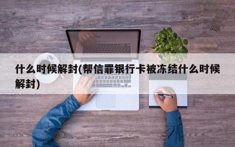 什么时候解封(帮信罪银行卡被冻结什么时候解封)