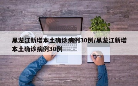 黑龙江新增本土确诊病例30例/黑龙江新增本土确诊病例30例