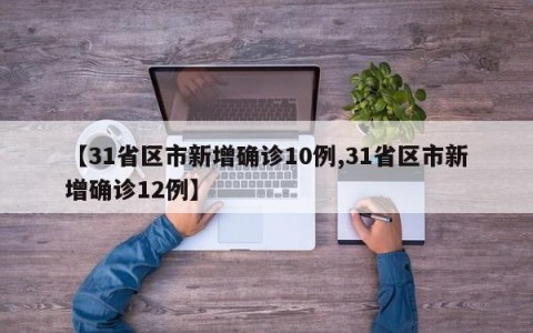 【31省区市新增确诊10例,31省区市新增确诊12例】