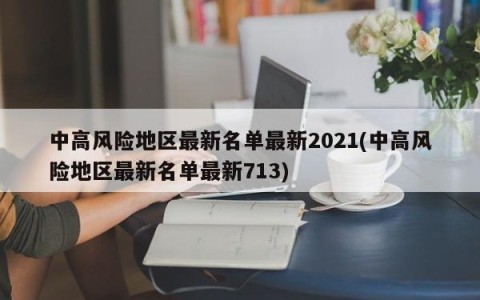 中高风险地区最新名单最新2021(中高风险地区最新名单最新713)