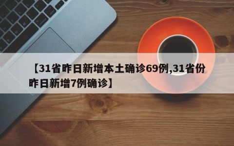 【31省昨日新增本土确诊69例,31省份昨日新增7例确诊】