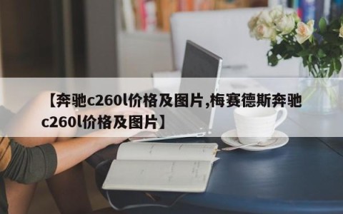 【奔驰c260l价格及图片,梅赛德斯奔驰c260l价格及图片】