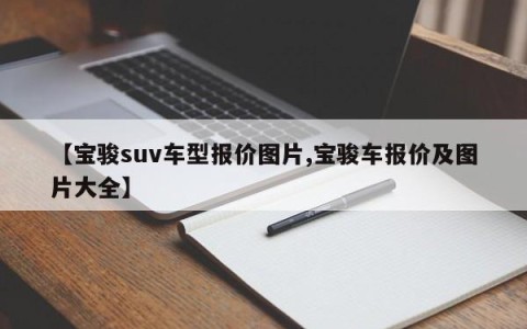 【宝骏suv车型报价图片,宝骏车报价及图片大全】