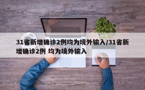 31省新增确诊2例均为境外输入/31省新增确诊2例 均为境外输入