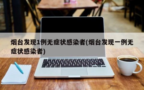 烟台发现1例无症状感染者(烟台发现一例无症状感染者)