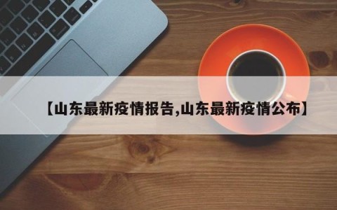 【山东最新疫情报告,山东最新疫情公布】