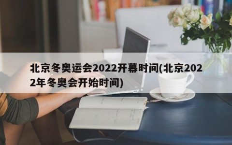 北京冬奥运会2022开幕时间(北京2022年冬奥会开始时间)
