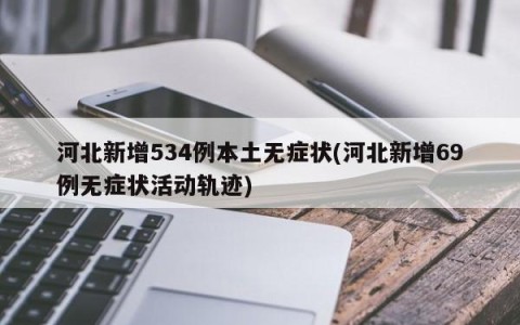 河北新增534例本土无症状(河北新增69例无症状活动轨迹)