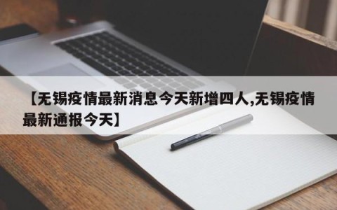 【无锡疫情最新消息今天新增四人,无锡疫情最新通报今天】
