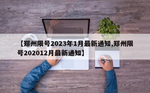 【郑州限号2023年1月最新通知,郑州限号202012月最新通知】