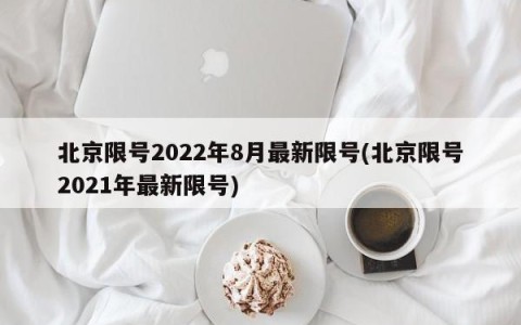 北京限号2022年8月最新限号(北京限号2021年最新限号)