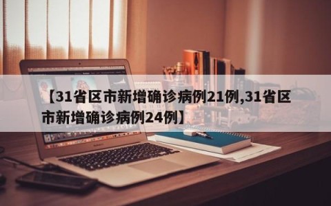 【31省区市新增确诊病例21例,31省区市新增确诊病例24例】