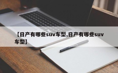 【日产有哪些suv车型,日产有哪些suv车型】