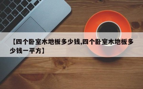 【四个卧室木地板多少钱,四个卧室木地板多少钱一平方】