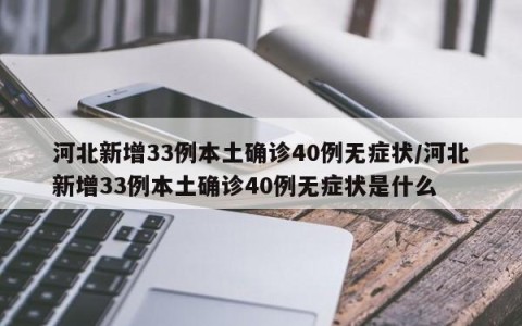 河北新增33例本土确诊40例无症状/河北新增33例本土确诊40例无症状是什么