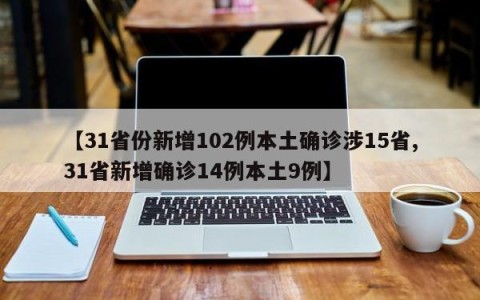 【31省份新增102例本土确诊涉15省,31省新增确诊14例本土9例】
