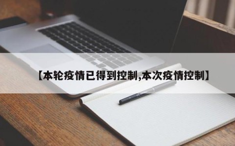 【本轮疫情已得到控制,本次疫情控制】