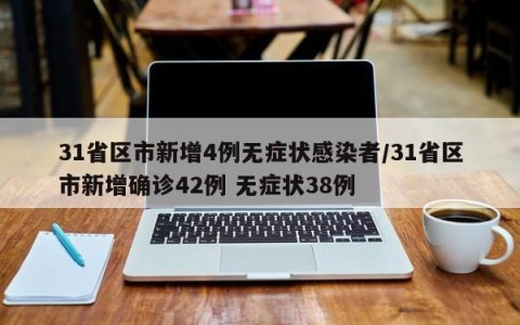 31省区市新增4例无症状感染者/31省区市新增确诊42例 无症状38例