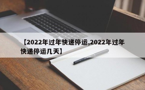 【2022年过年快递停运,2022年过年快递停运几天】