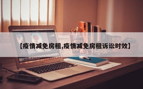 【疫情减免房租,疫情减免房租诉讼时效】