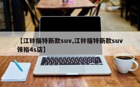 【江铃福特新款suv,江铃福特新款suv领裕4s店】